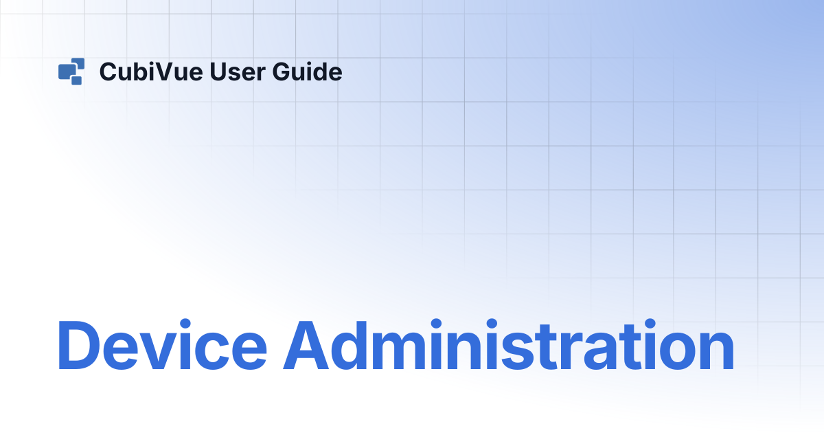 Device Administration | CubiVue User Guide